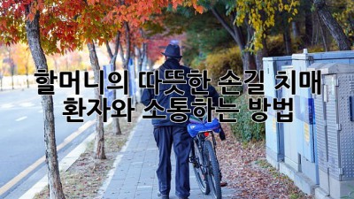 👵🏻할머니의 따뜻한 손길: 치매 환자와 소통하는 방법🧓🏻