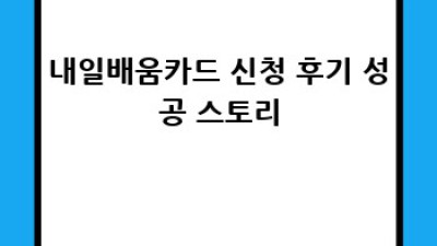 내일배움카드 신청, 이젠 쉽게!